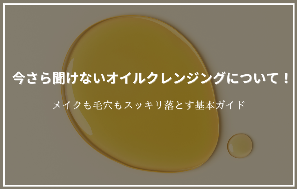 オイルが垂れている背景に「今さら聞けないオイルクレンジングについて！」というタイトルが配置されたアイキャッチ画像。