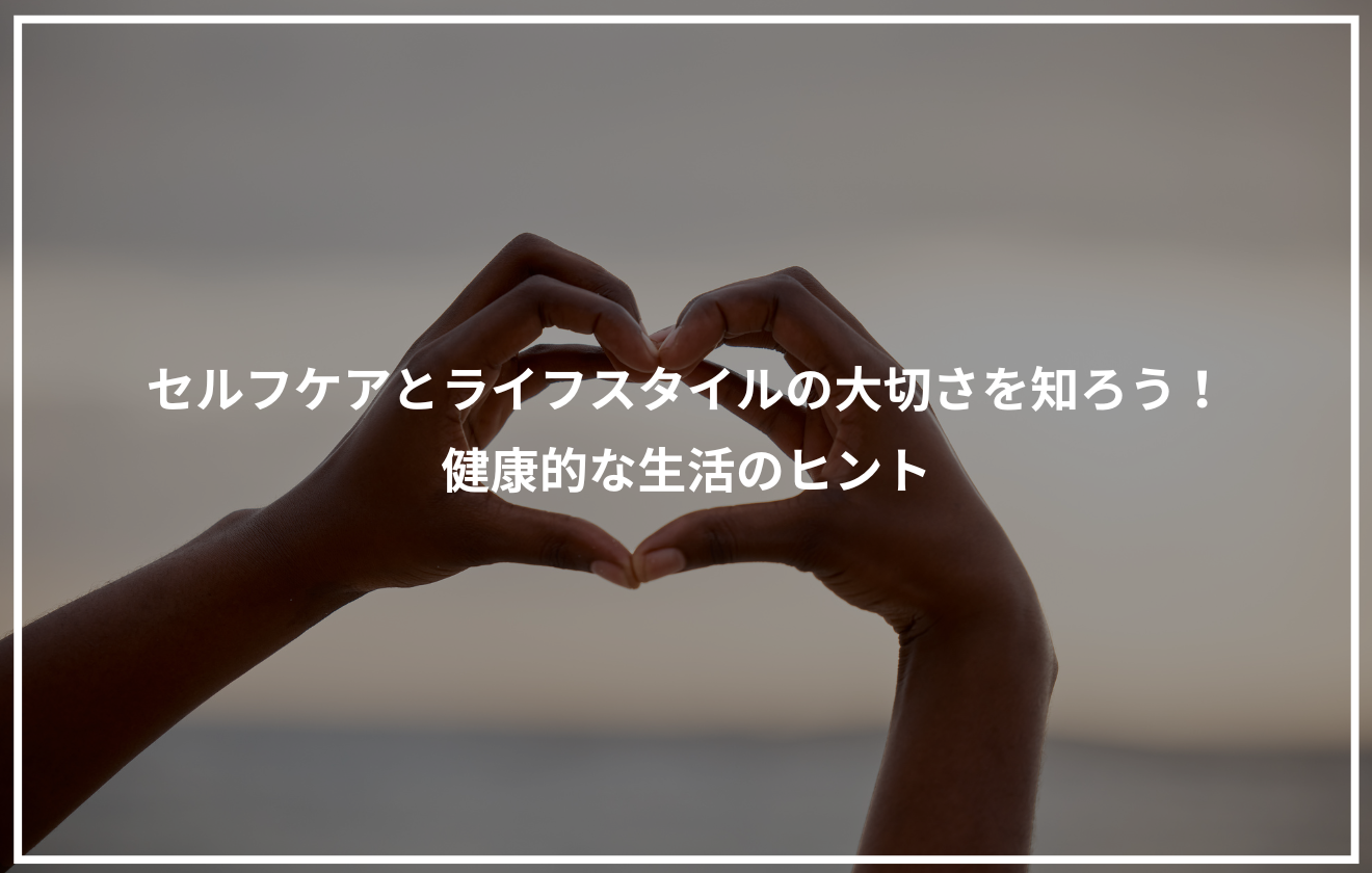 空を背景に、手でハートの形を作っている画像に「セルフケアとライフスタイルの大切さを知ろう！健康的な生活のヒント」というタイトルが配置されたアイキャッチ画像。